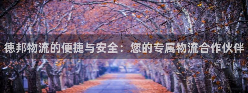 ,优游国际是正规平台吗：德邦物流的便